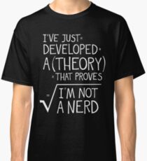I've Just Developed A Theory That Proves I'm Not A Nerd Classic T-Shirt