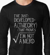 I've Just Developed A Theory That Proves I'm Not A Nerd Long Sleeve T-Shirt