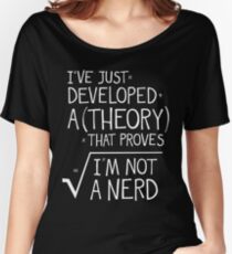 I've Just Developed A Theory That Proves I'm Not A Nerd Women's Relaxed Fit T-Shirt