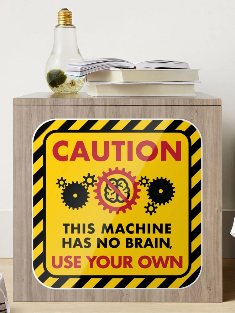 Warning: This Machine Has No Brain, Use Your Own