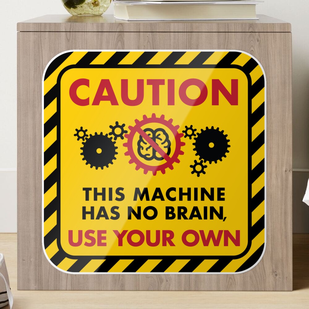 Warning: This Machine Has No Brain, Use Your Own