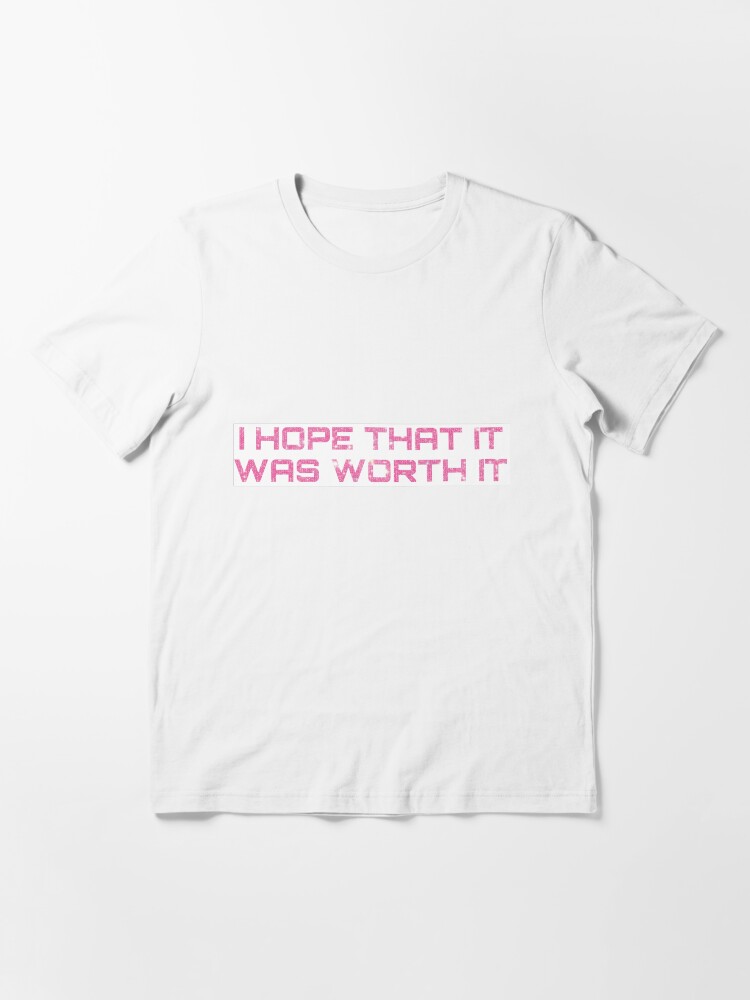 i hope that it was worth it shirt