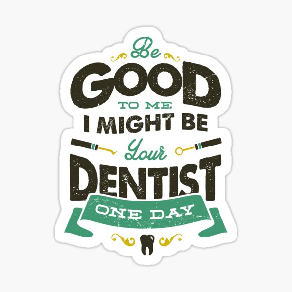 BE GOOD TO ME I MIGHT BE YOUR DENTIST ONE DAY Sticker