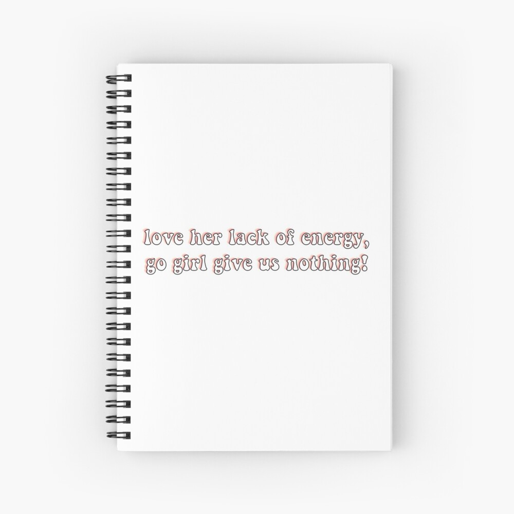 Love Her Lack Of Energy Go Girl Give Us Nothing Spiral Notebook By Chloecreates Redbubble