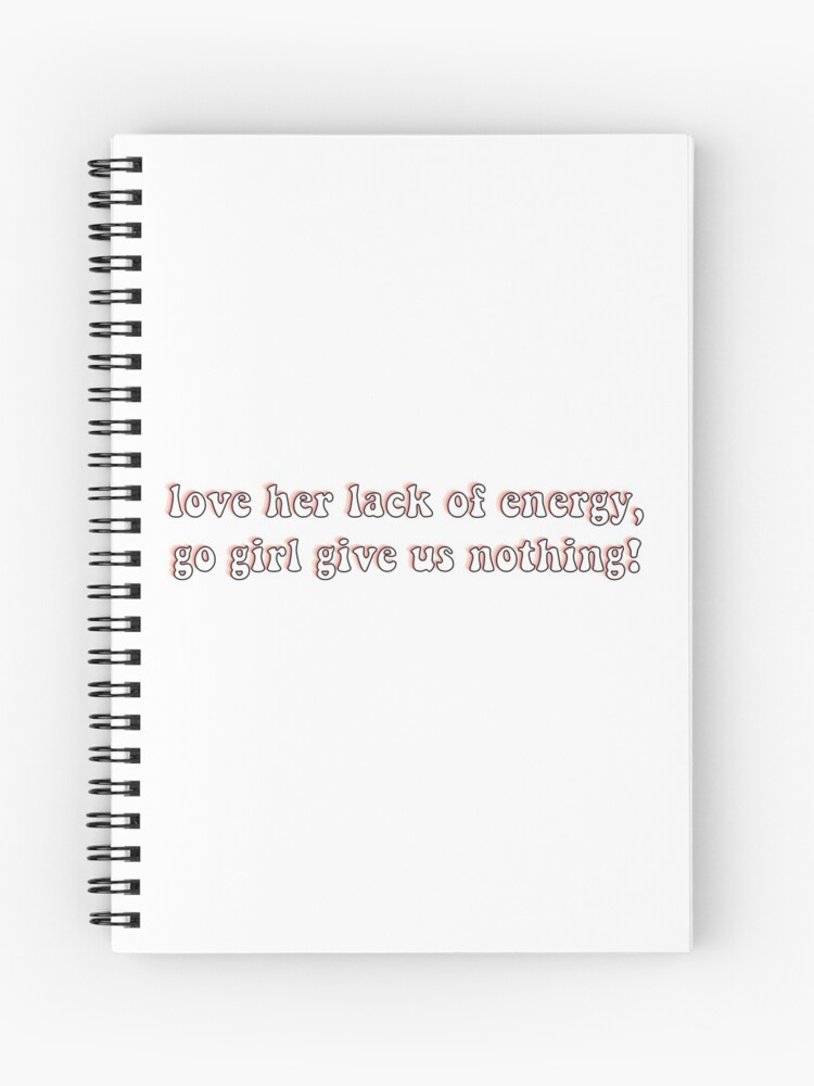 Love Her Lack Of Energy Go Girl Give Us Nothing Spiral Notebook By Chloecreates Redbubble