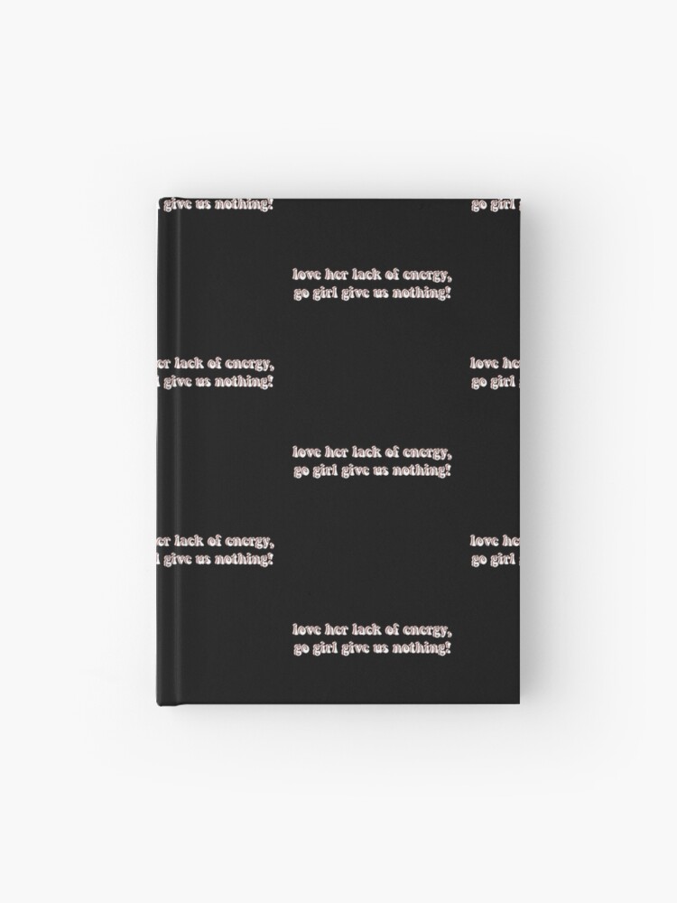 Love Her Lack Of Energy Go Girl Give Us Nothing Hardcover Journal By Chloecreates Redbubble