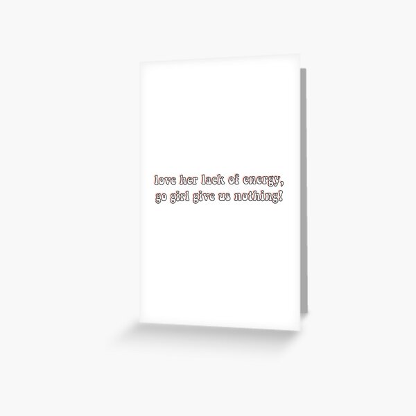 I Love Her Lack Of Energy Go Girl Give Us Nothing Greeting Card By Emdiver Redbubble