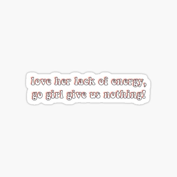 Love Her Lack Of Energy Go Girl Give Us Nothing Sticker By Chloecreates Redbubble