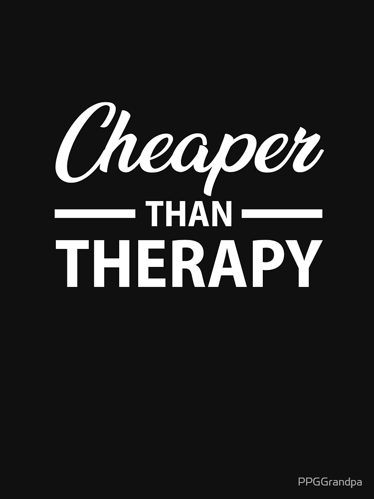 Cheaper than Therapy by PPGGrandpa