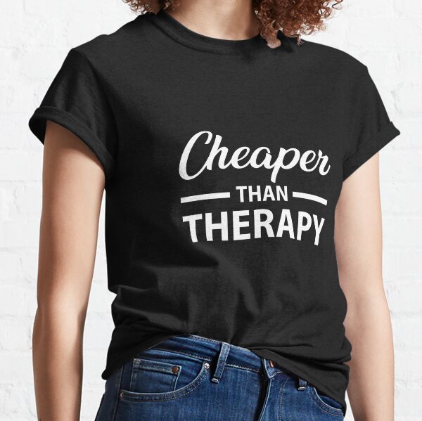 Cheaper than Therapy Classic T-Shirt