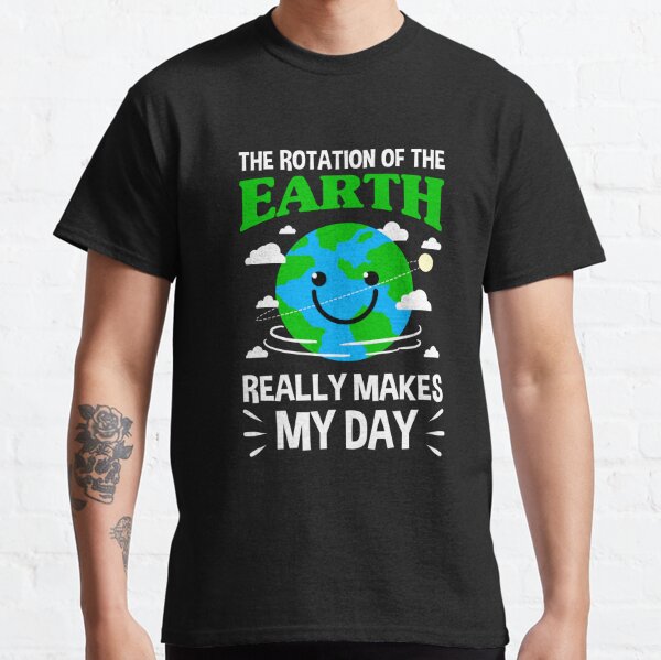 Download The Rotation Of The Earth Really Makes My Day Clothing ...