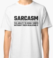 Sarcasm The Ability To Insult Idiots Classic T-Shirt
