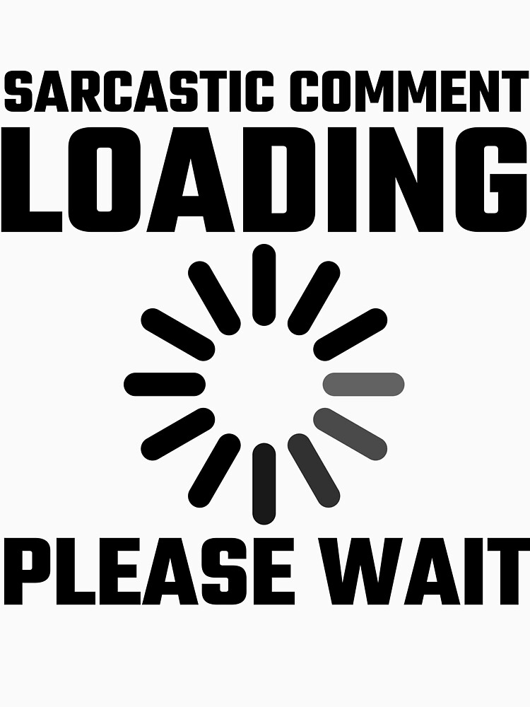 sarcastic comment loading please wait t shirt