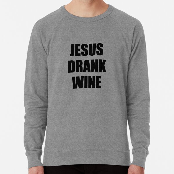 jesus drank wine sweatshirt