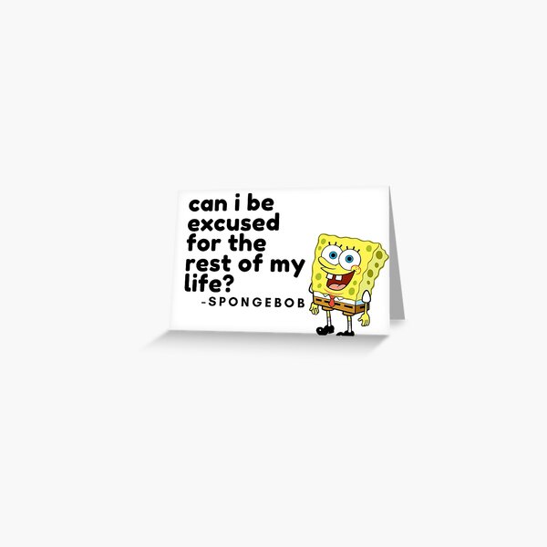 can i be excused for the rest of my life spongebob Greeting Card