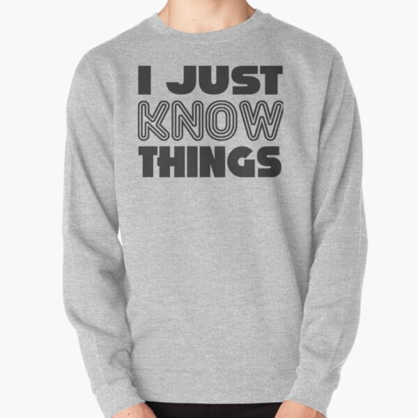 I JUST KNOW THINGS Pullover Sweatshirt