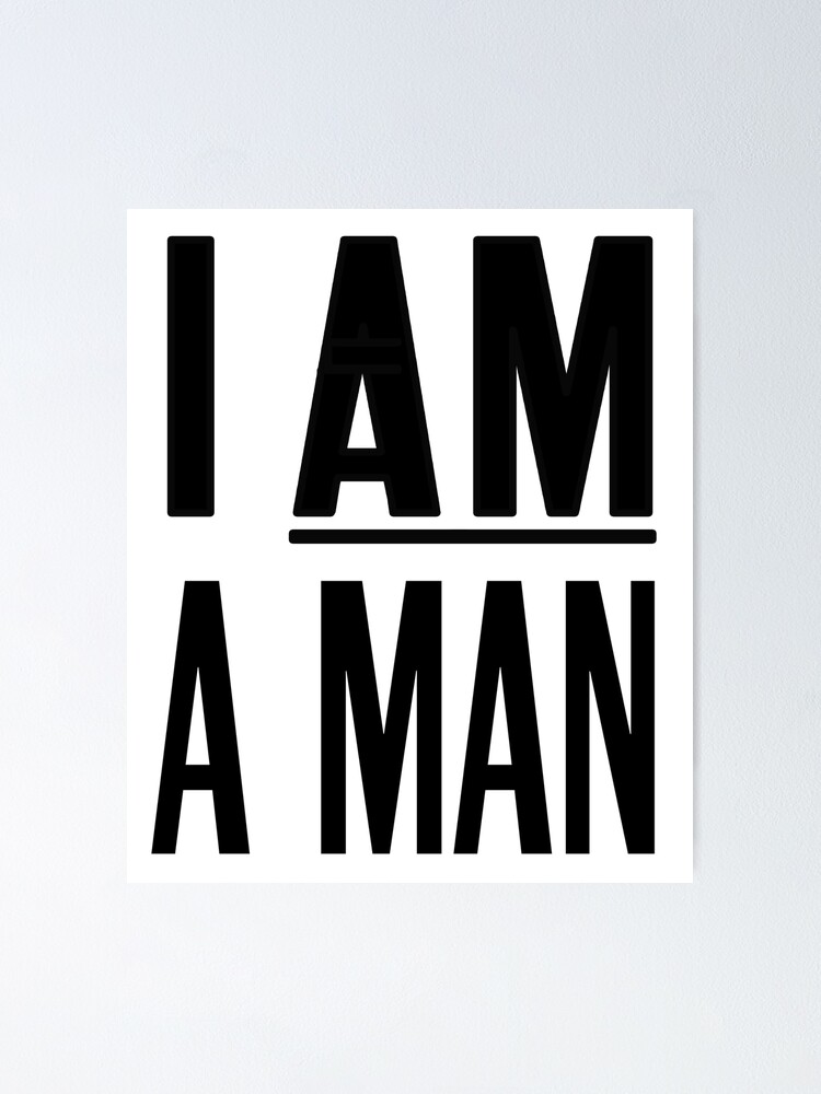 I Am A Man Poster By Fittedblacktee Redbubble