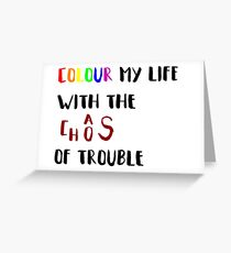 Colour my life with the chaos of trouble Greeting Card