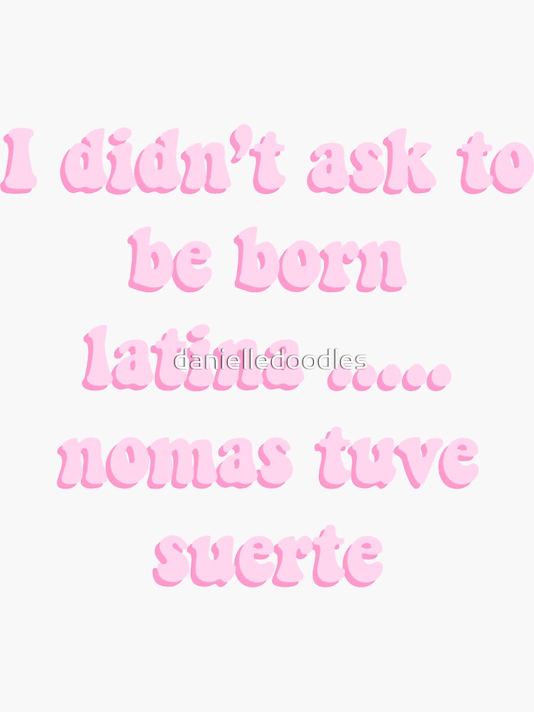 I Didnt Ask To Be Born Latina "I didn't ask to be born Latina, nomas tuve suerte" Sticker by