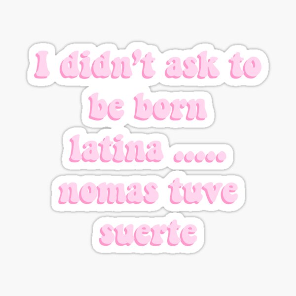 I Didn T Ask To Be Born Latina Nomas Tuve Suerte Sticker For Sale By Danielledoodles Redbubble