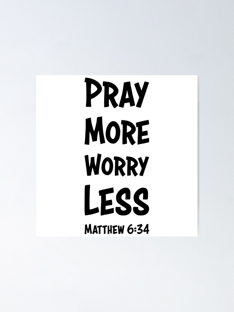 Matthew 6:34, Bible Verse Inspired Quote, Christian, Pray More Worry Less  Poster for Sale by christiangoods