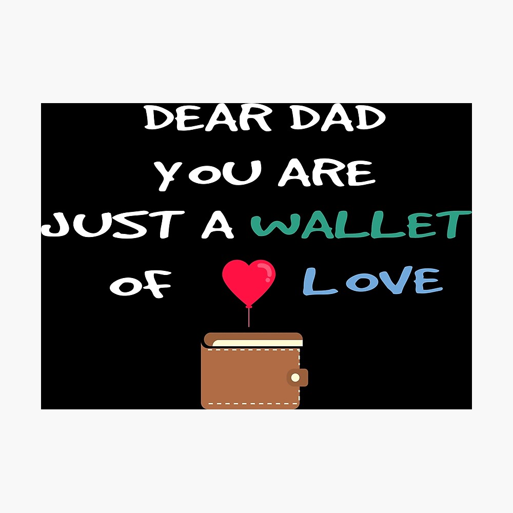 Dear Dad You Are Just A Wallet Of Love I Love My Father Gift Husband Daddy Father S Day Funny Meme Lol Poster By Youarecute Redbubble