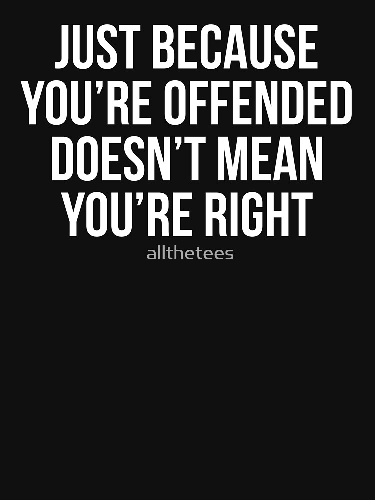 Just Because Youre Offended Doesnt Mean Youre Right T Shirt For Sale By Allthetees 0484