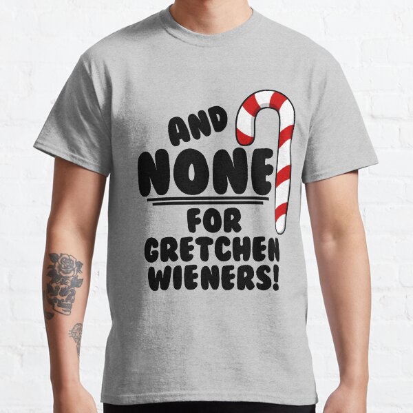 And NONE For Gretchen Wieners! - Mean Girls Christmas Classic T-Shirt