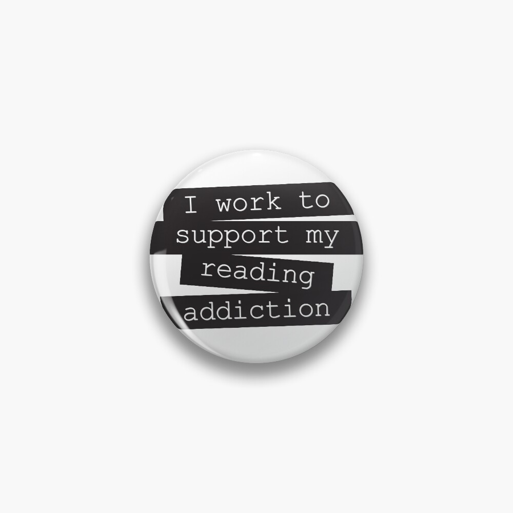 I Work To Support My Reading Addiction - Book Quote Pin
