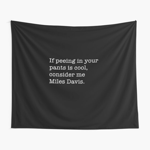 If peeing in your pants is cool, consider me Miles Davis. Tapestry for  Sale by Primotees