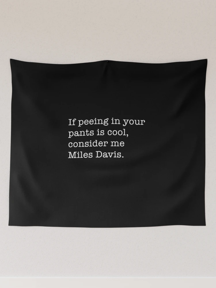 If peeing in your pants is cool, consider me Miles Davis. Tapestry for  Sale by Primotees
