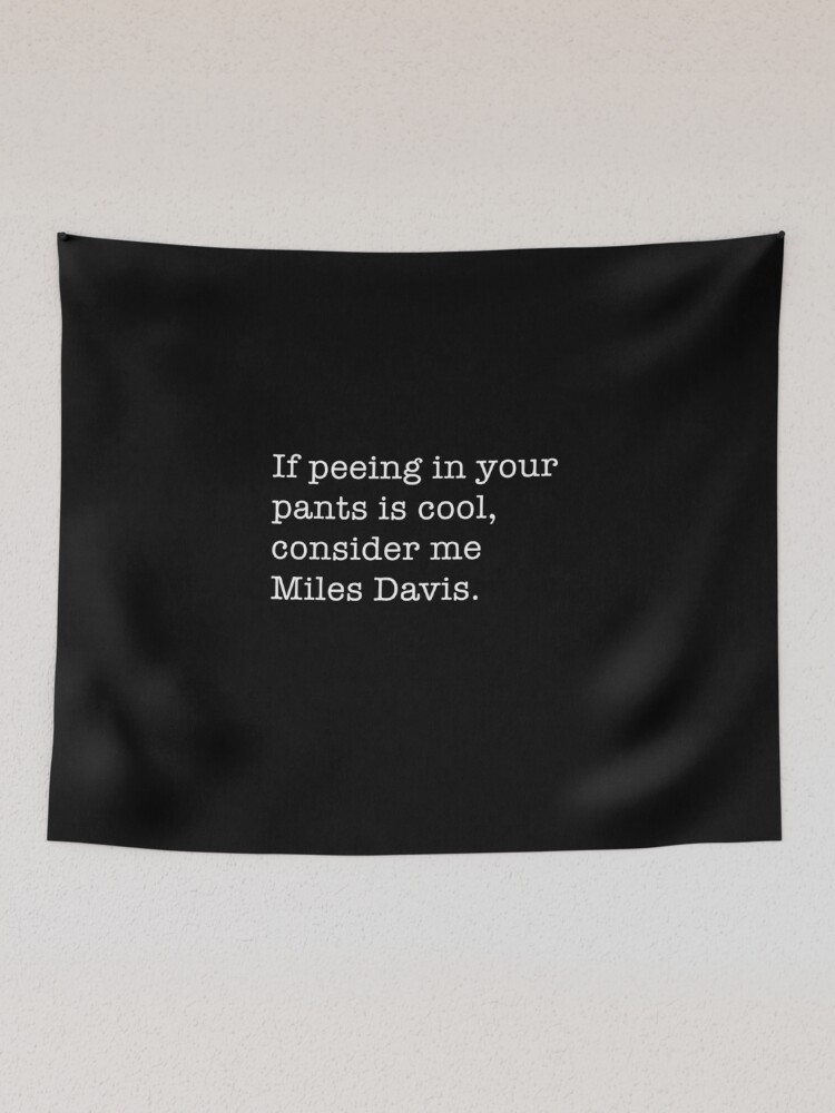 If peeing in your pants is cool, consider me Miles Davis. Tapestry for  Sale by Primotees