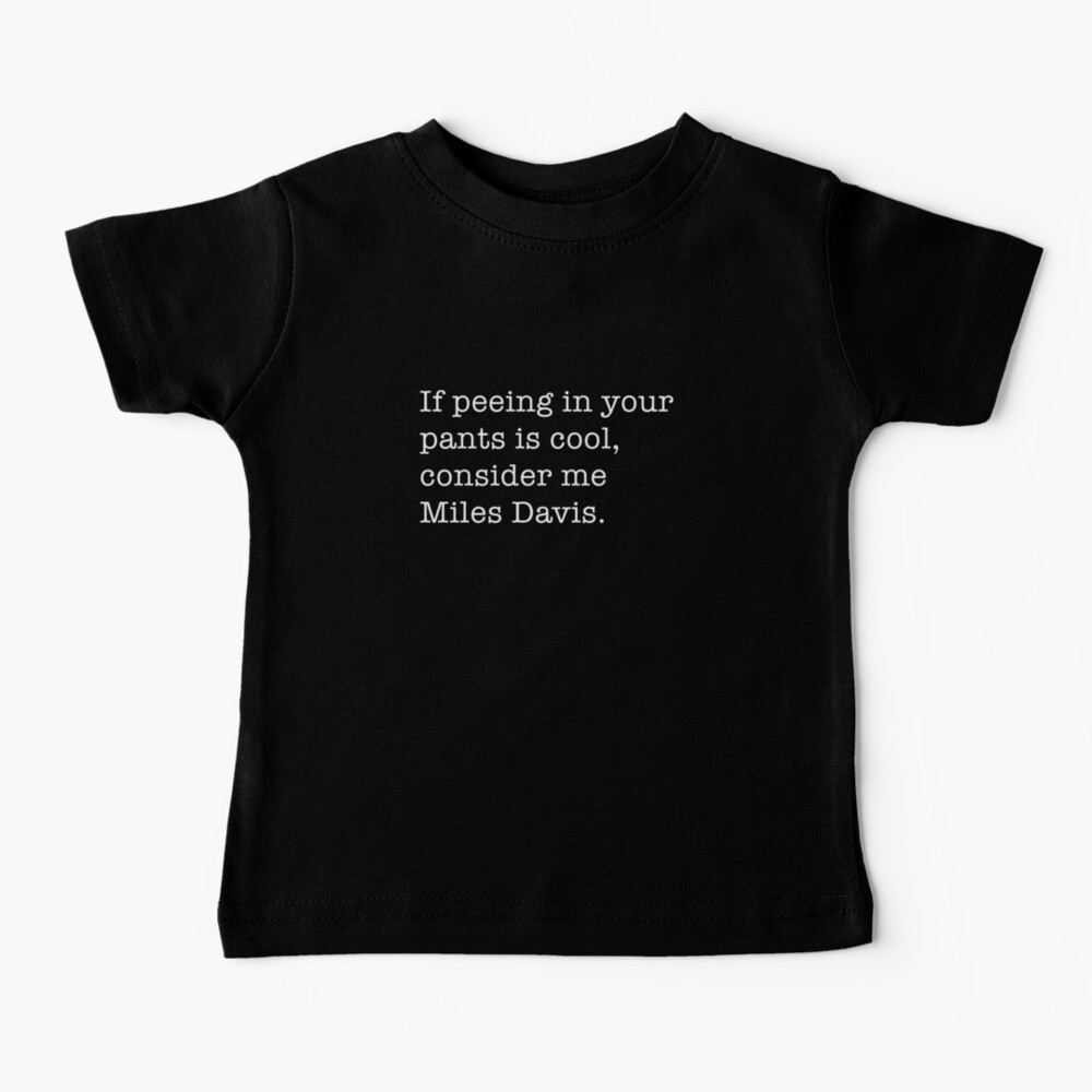 If peeing in your pants is cool, consider me Miles Davis. Baby T-Shirt