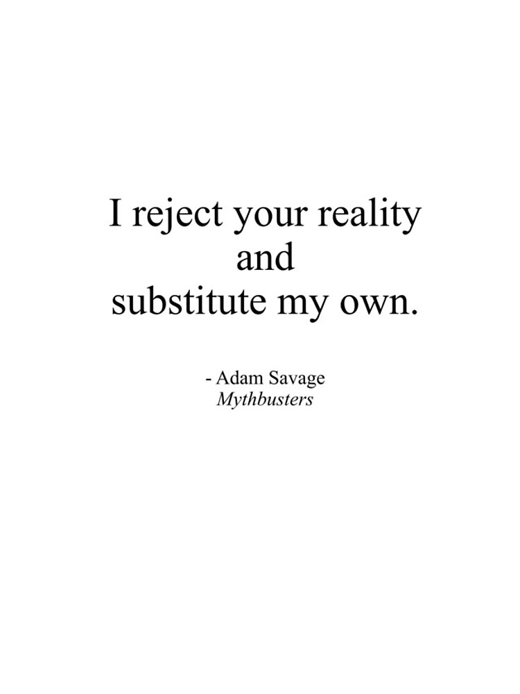 I reject your reality and substitute my own Mythbusters Adam