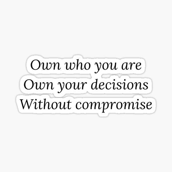 Own who you are, own your decisions without compromise Sticker