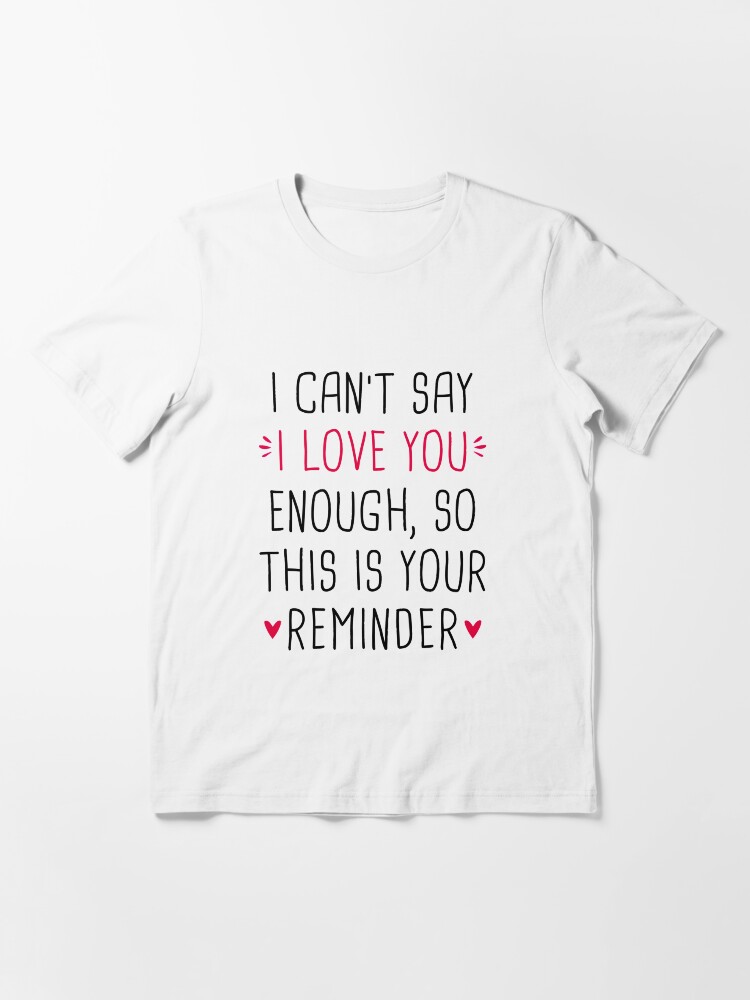 "I Can't Say I Love You Enough So This Is Your Reminder" T-shirt for ...