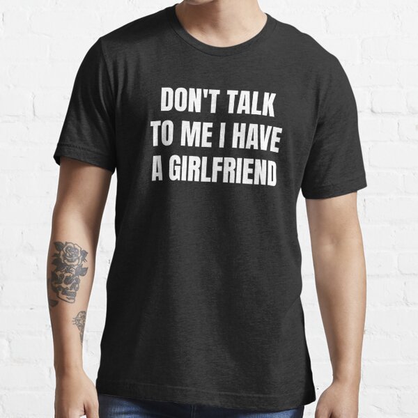 Don't Talk To Me I Have A Girlfriend Essential T-Shirt for Sale