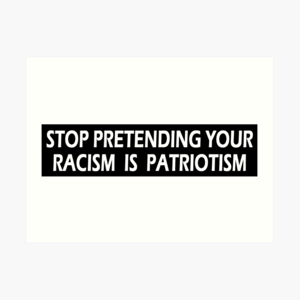 Stop Pretending Your Racism is Patriotism Art Print