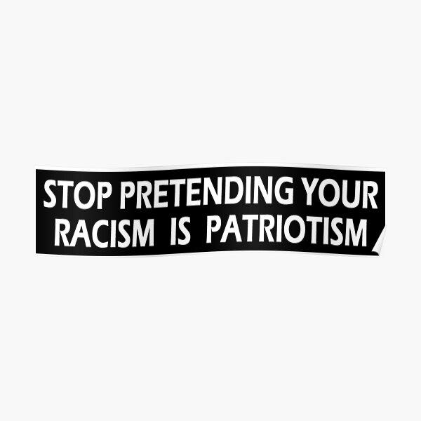 Stop Pretending Your Racism is Patriotism Poster