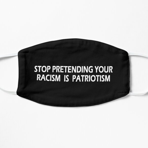 Stop Pretending Your Racism is Patriotism Flat Mask