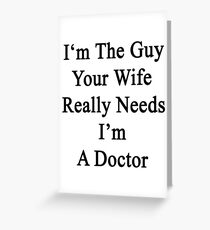 I'm The Guy Your Wife Really Needs I'm A Doctor Greeting Card