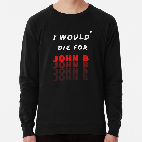 I would die hot sale for john b sweatshirt