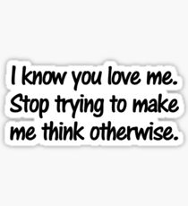 I know you love me. Stop trying to make me think otherwise. Sticker