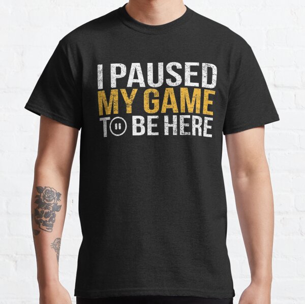 Ich habe mein Spiel pausiert, um hier zu sein Classic T-Shirt