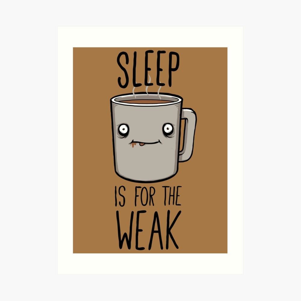 Sleep Is For The Weak Art Print