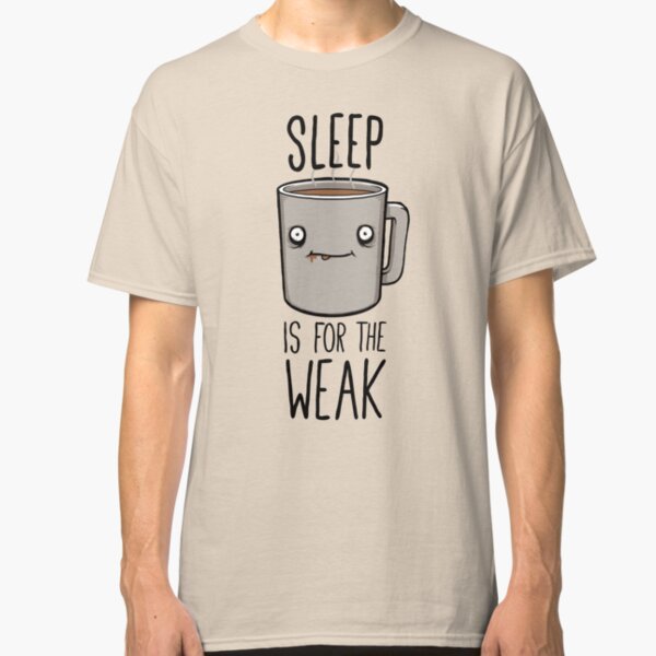 Sleep Is For The Weak Classic T-Shirt