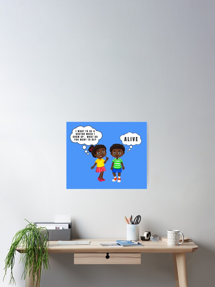 What Do You Want To Be When You Grow Up Alive Poster By Thekyngsqueen Redbubble