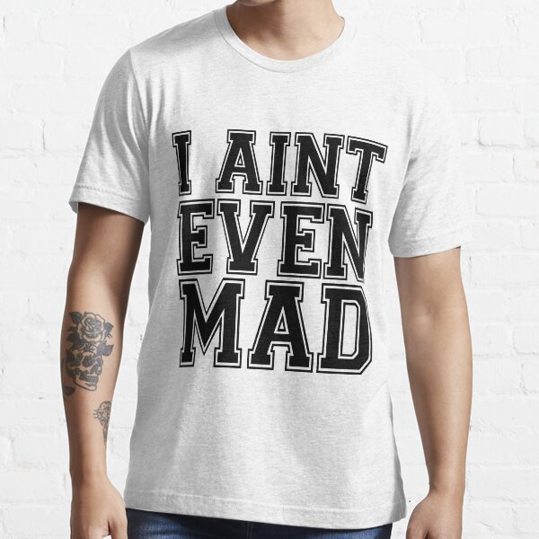 "I Aint Even Mad " Tshirt for Sale by roderick882 Redbubble i aint
