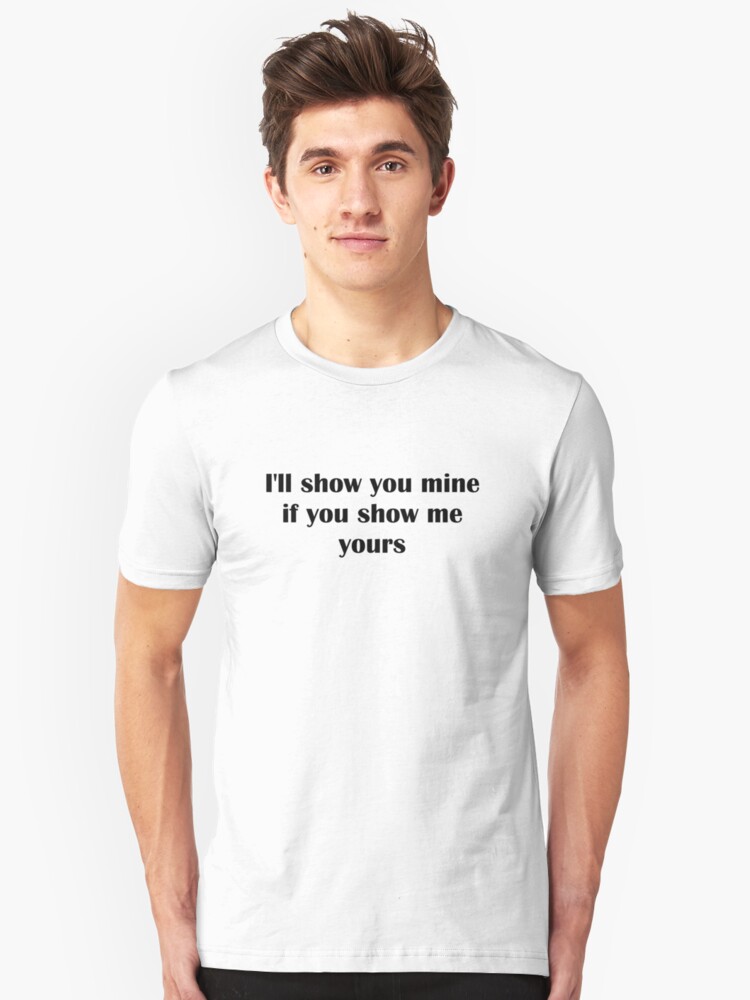 I Ll Show You Mine If You Show Me Yours T Shirt By Tiaknight Redbubble