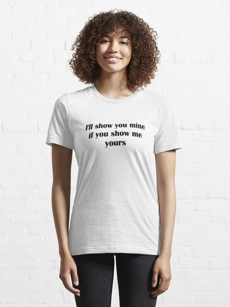 Ill Show You Mine If You Show Me Yours T Shirt For Sale By Tiaknight Redbubble Ill Show 6893